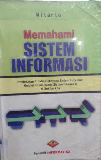 Memahami Sistem Informasi; Pendekatan Praktis Rekayasa sistem Informasi Melalui Kasus-Kasus Informasi di Sekitar Kita