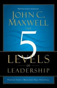 Image of The 5 Levels of Leadership; Langkah-Langkah Yang Telah Terbukti Berhasil Memaksimalkan Kemampuan Anda