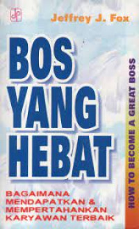 Image of Bos Yang Hebat; Bagaimana Mendapatkan dan Mempertahankan Karyawan Terbaik