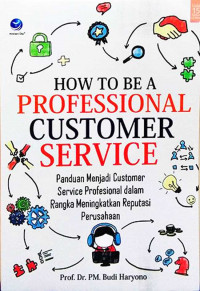 Image of How To Be a Professional Customer Service; Panduan Menjadi Customer Service Profesional dalam Rangka Meningkatkan Reputasi Perusahaan