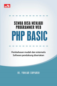 Semua Bisa Menjadi Programmer WEB PHP Basic: Pembahasan Mudah dan Sistematis Software Pendukung Disertakan